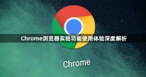 谷歌浏览器实验功能使用技巧：隐藏功能全解析 